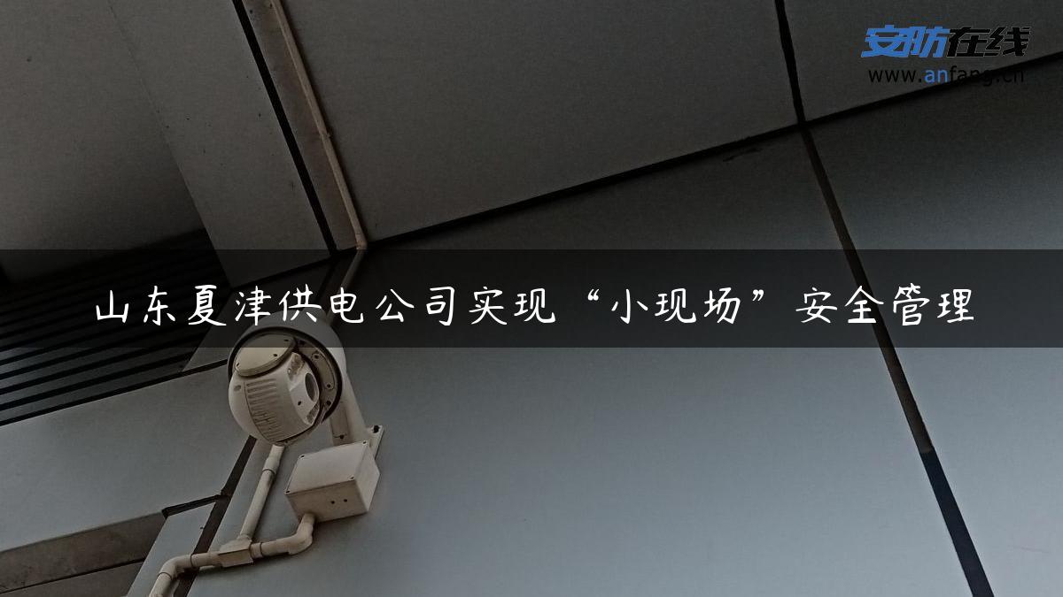 山东夏津供电公司实现“小现场”安全管理