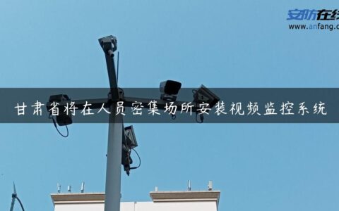 甘肃省将在人员密集场所安装视频监控系统