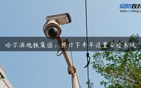 哈尔滨地铁集团：预计下半年设置安检系统