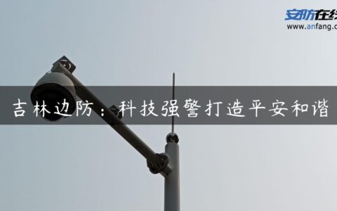 吉林边防：科技强警打造平安和谐