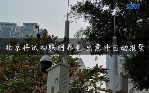 北京将试物联网养老 出意外自动报警