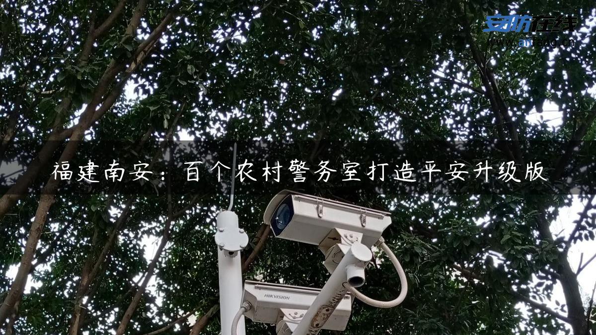 福建南安：百个农村警务室打造平安升级版