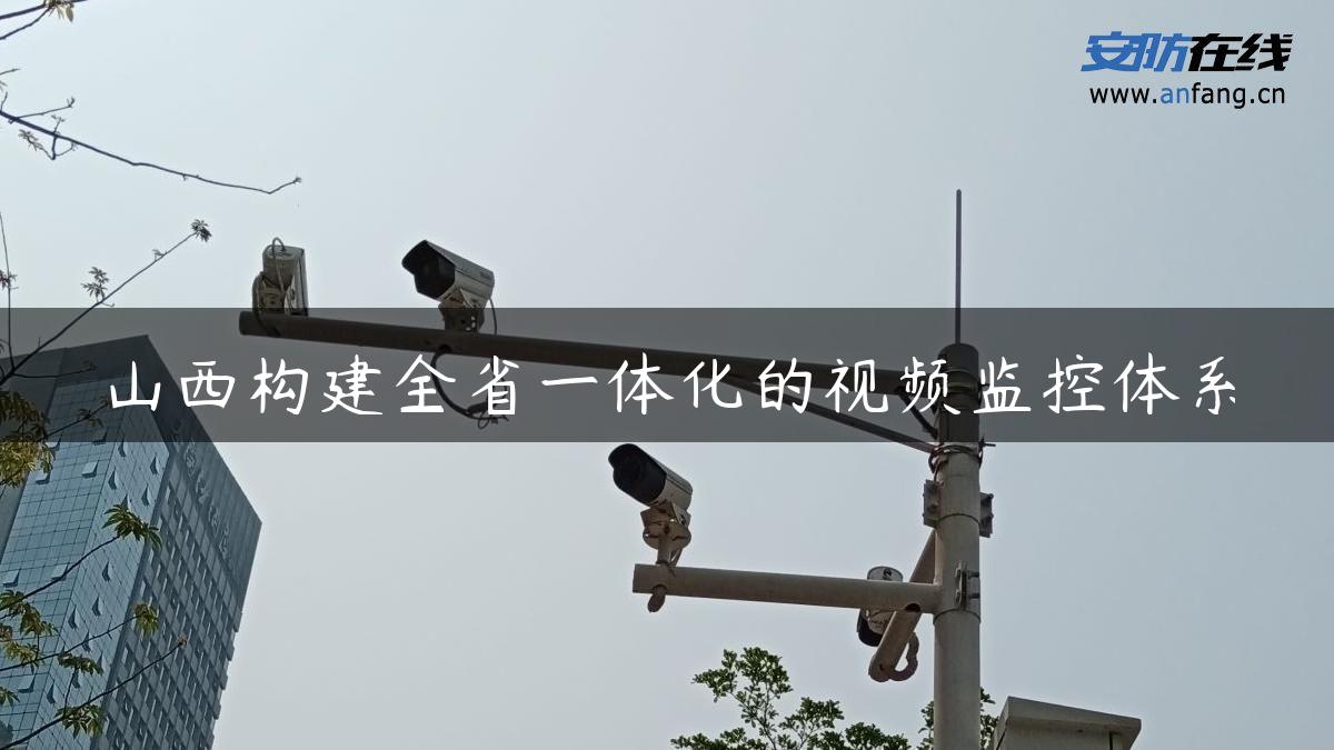 山西构建全省一体化的视频监控体系