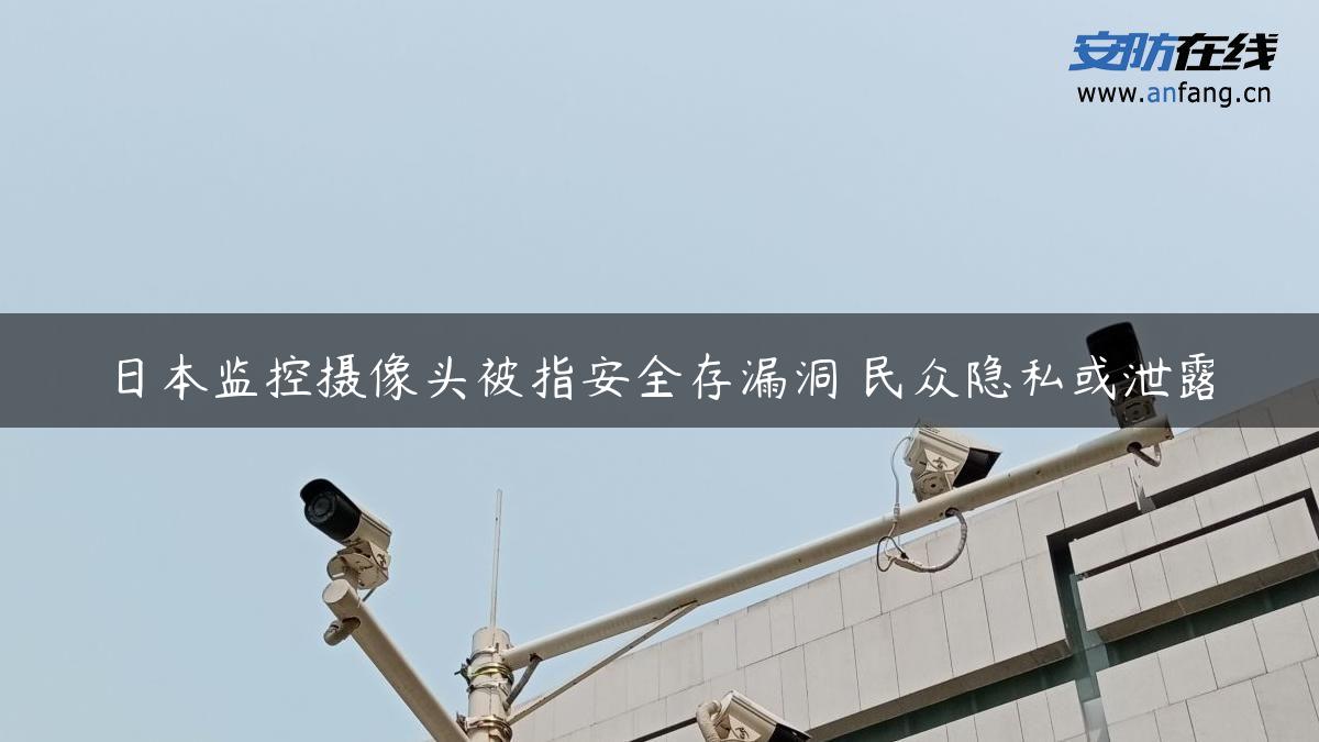 日本监控摄像头被指安全存漏洞 民众隐私或泄露