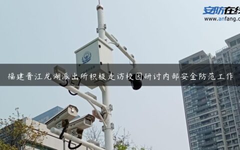 福建晋江龙湖派出所积极走访校园研讨内部安全防范工作