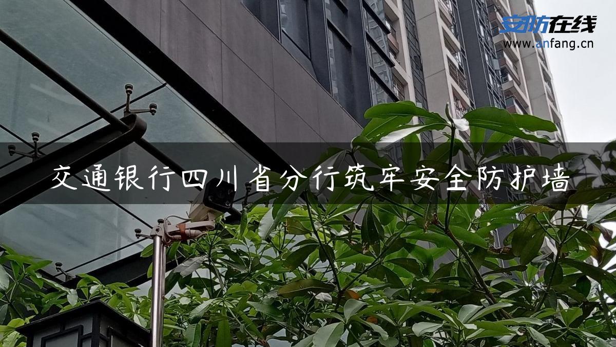 交通银行四川省分行筑牢安全防护墙