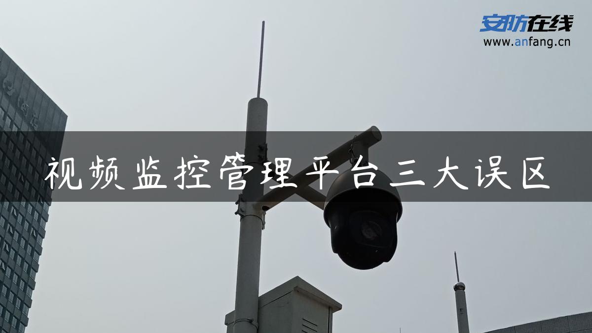 视频监控管理平台三大误区