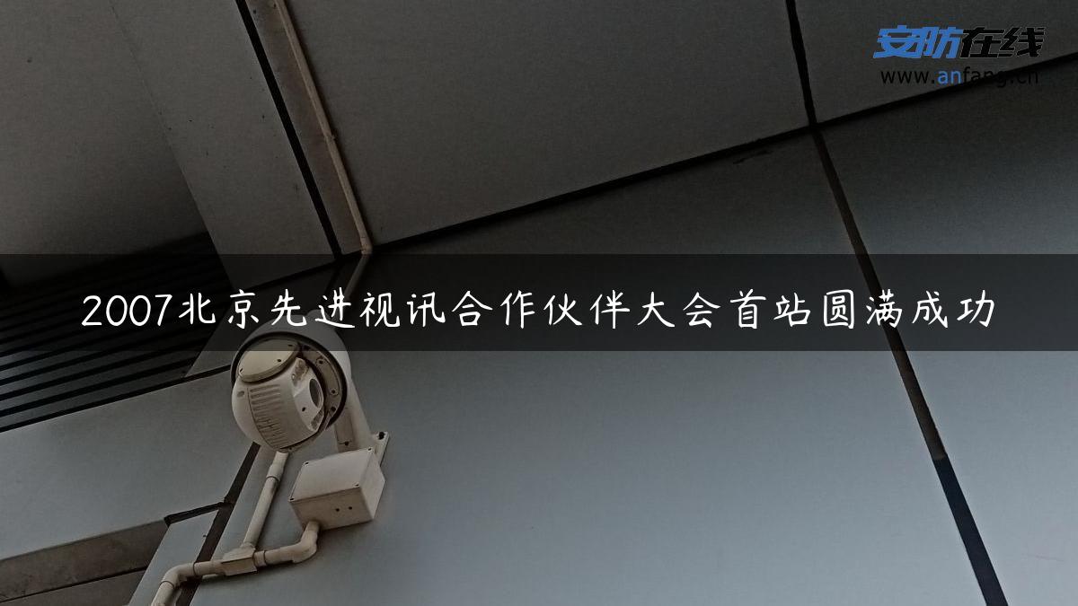 2007北京先进视讯合作伙伴大会首站圆满成功