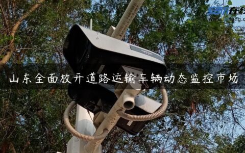 山东全面放开道路运输车辆动态监控市场