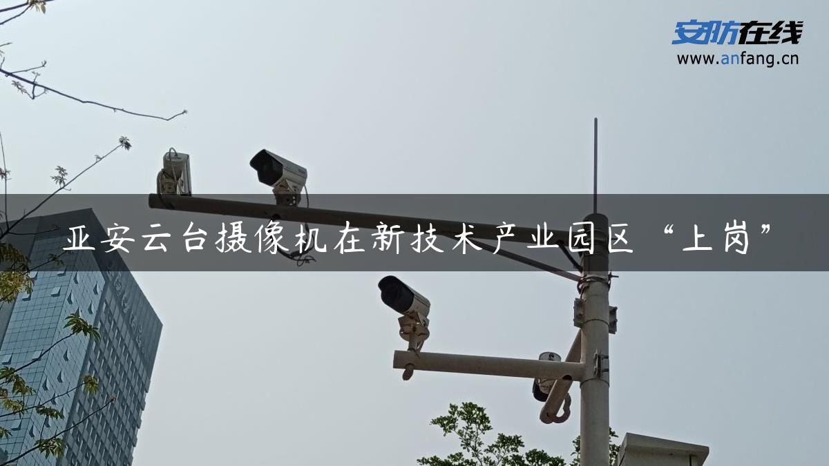 亚安云台摄像机在新技术产业园区“上岗”