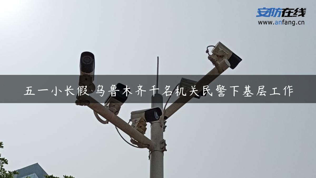 五一小长假 ****千名机关民警下基层工作