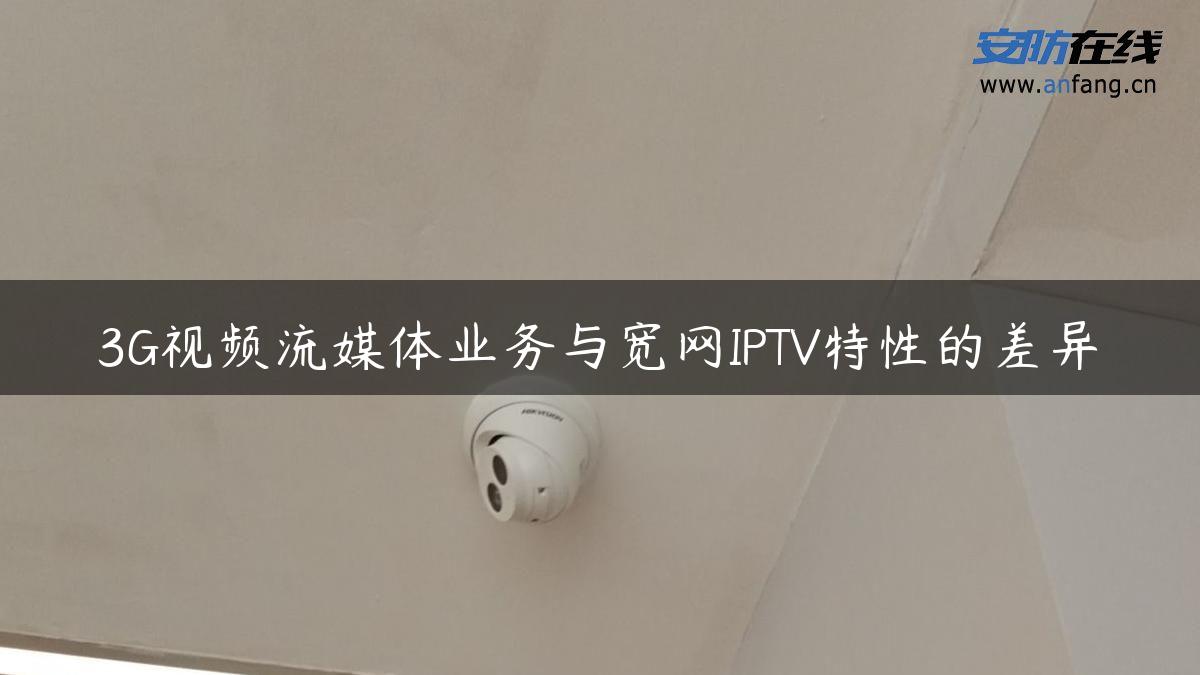 3G视频流媒体业务与宽网IPTV特性的差异