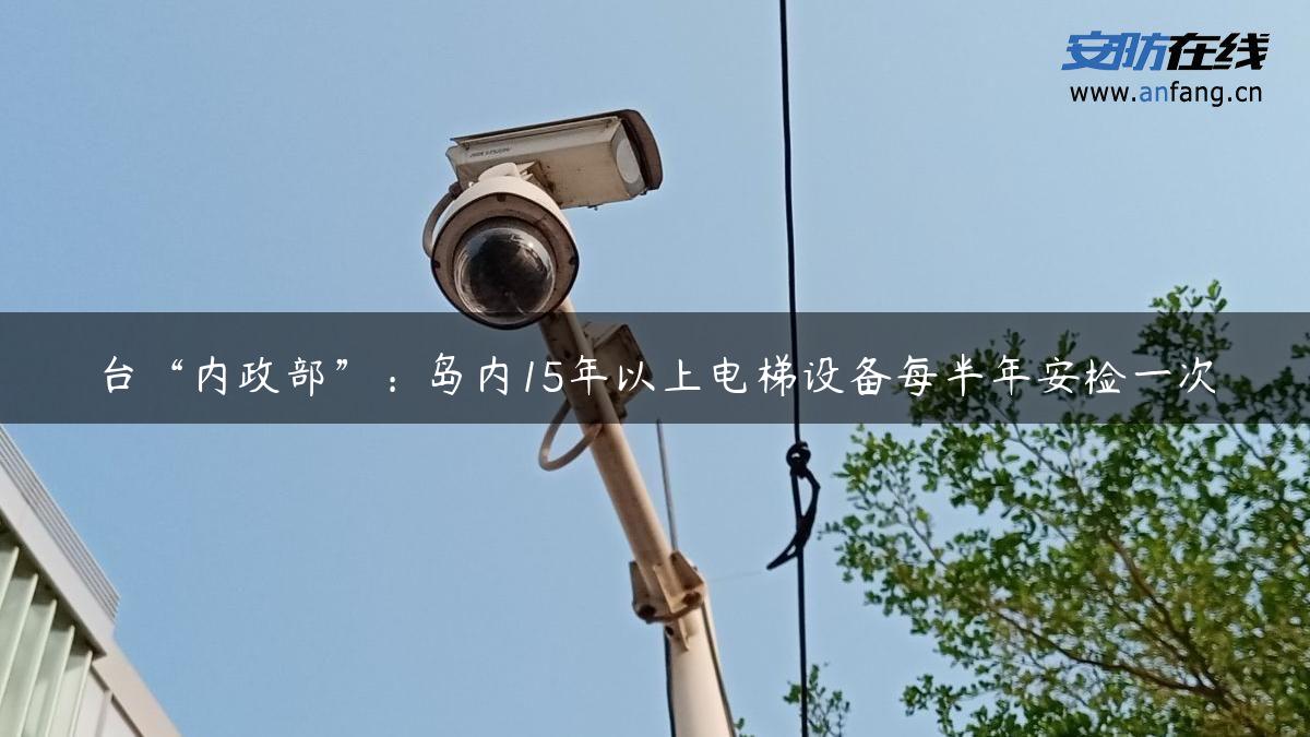 台“内政部”：岛内15年以上电梯设备每半年安检一次