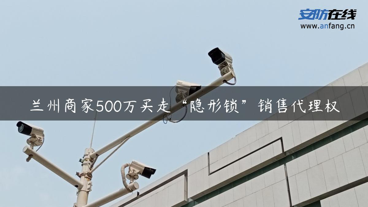 兰州商家500万买走“隐形锁”销售代理权