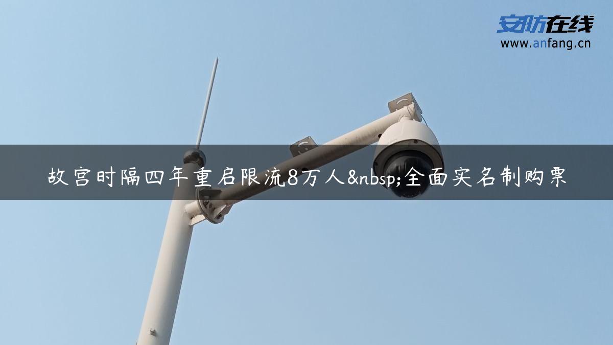 故宫时隔四年重启限流8万人 全面实名制购票