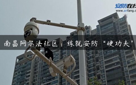 南昌阿尔法社区：练就安防“硬功夫”