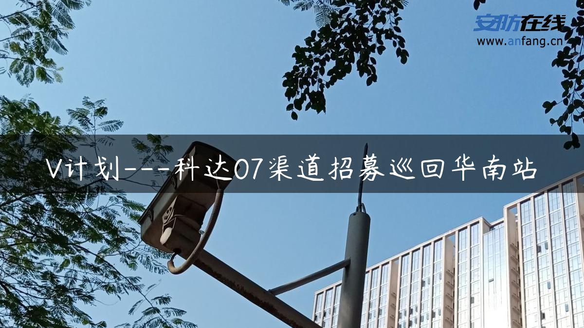 V计划—科达07渠道招募巡回华南站