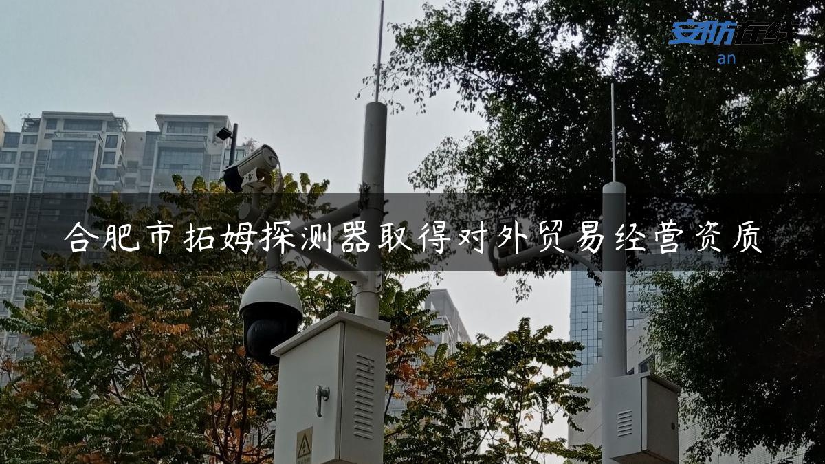 合肥市拓姆探测器取得对外贸易经营资质