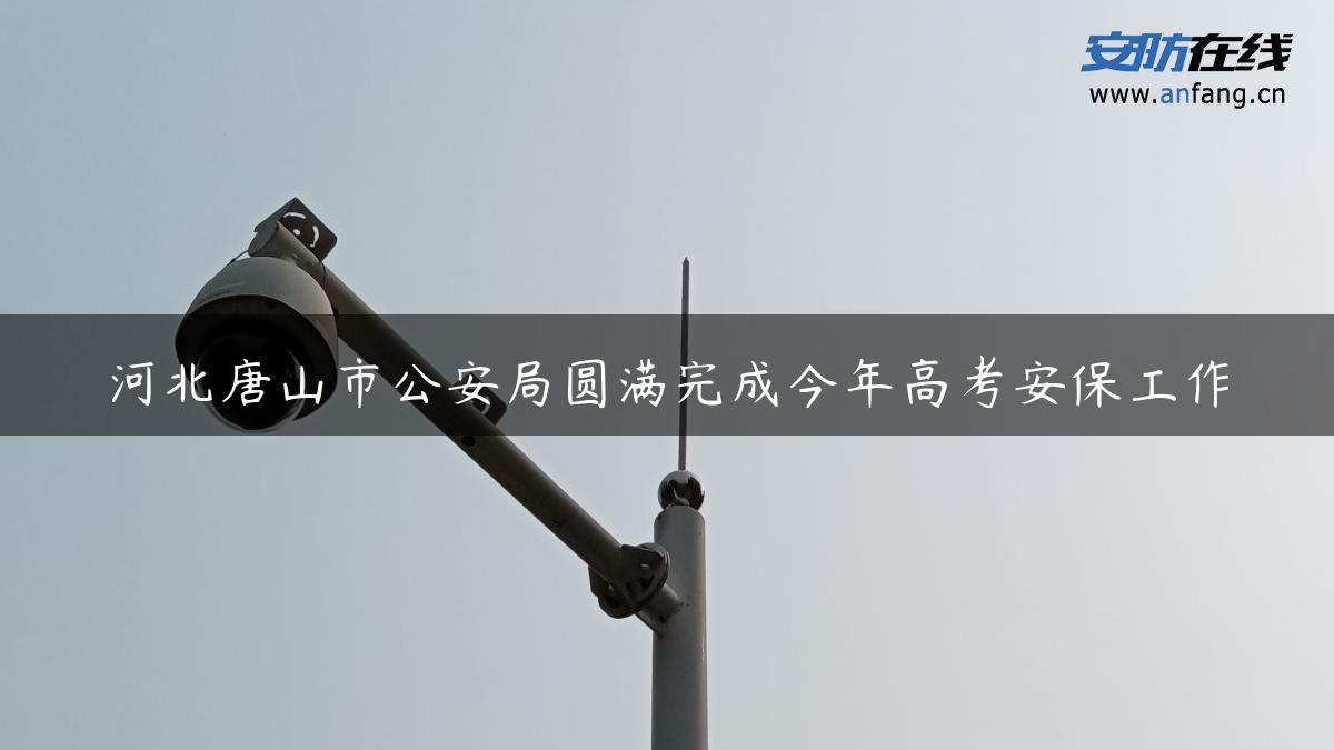 河北唐山市公安局圆满完成今年高考安保工作