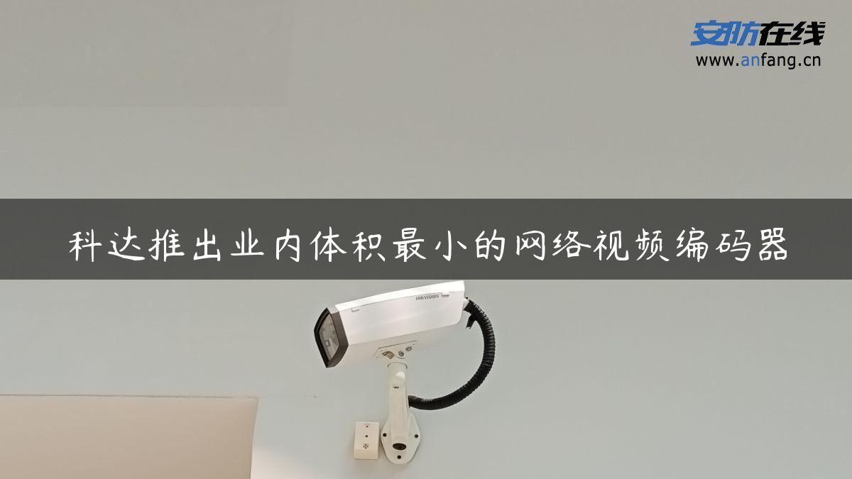 科达推出业内体积最小的网络视频编码器