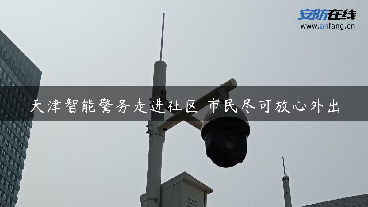 天津智能警务走进社区 市民尽可放心外出