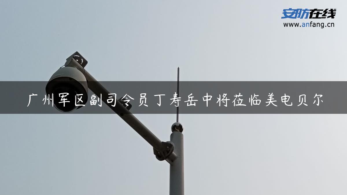 ****副司令员丁寿岳中将莅临美电贝尔