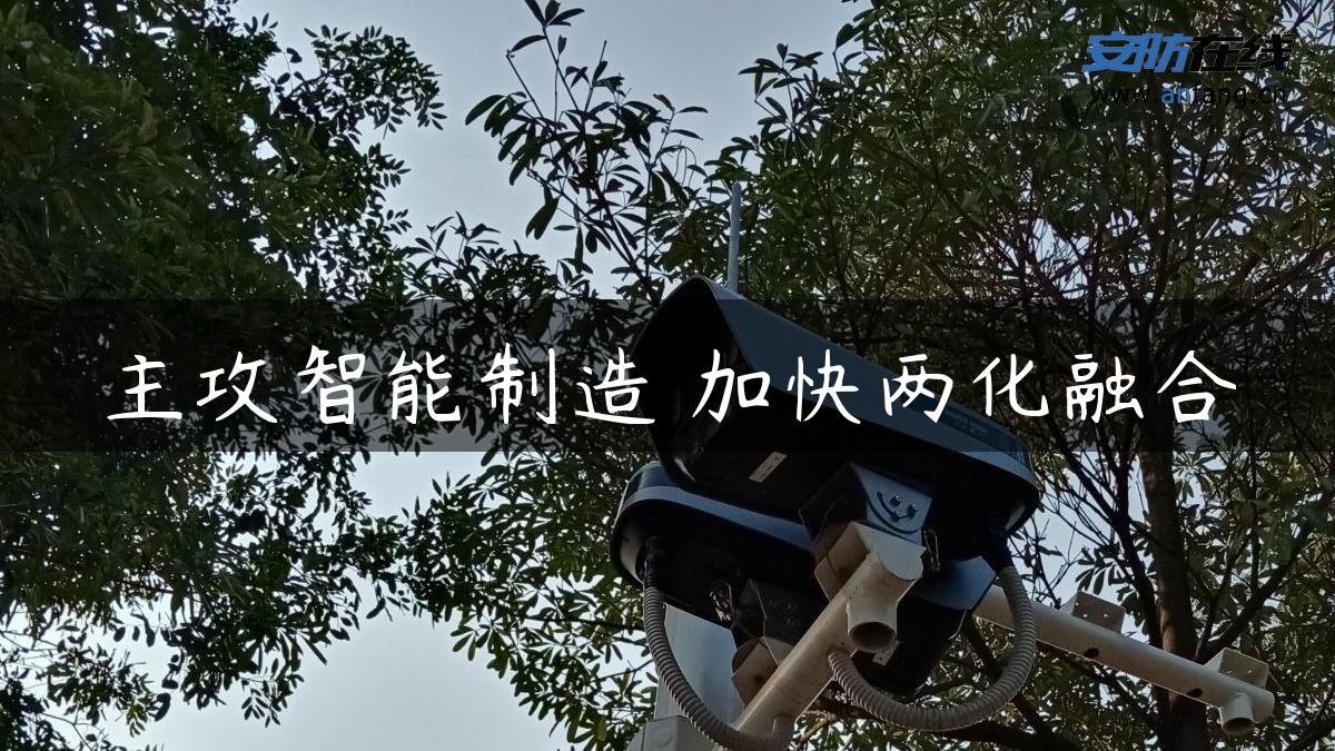 主攻智能制造 加快两化融合