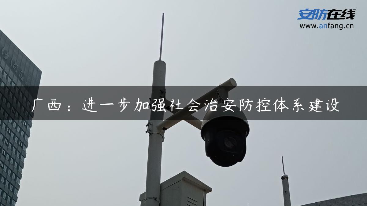 广西：进一步加强社会治安防控体系建设