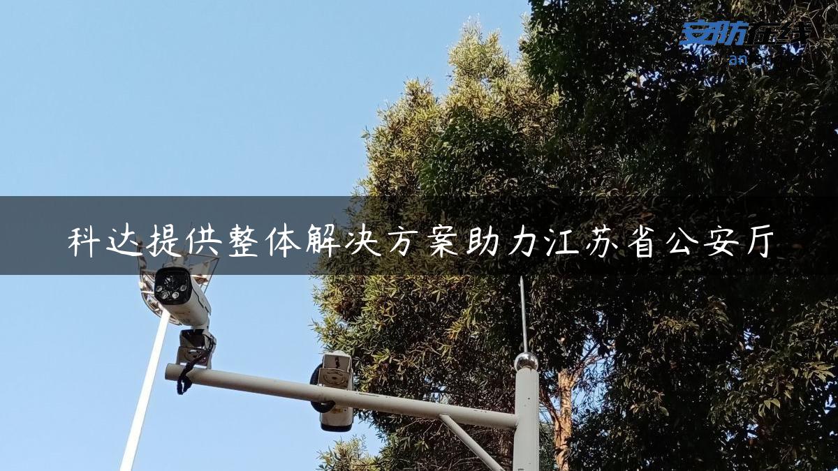 科达提供整体解决方案助力江苏省公安厅