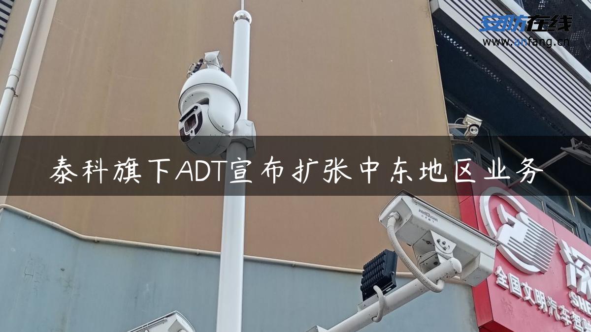 泰科旗下ADT宣布扩张中东地区业务