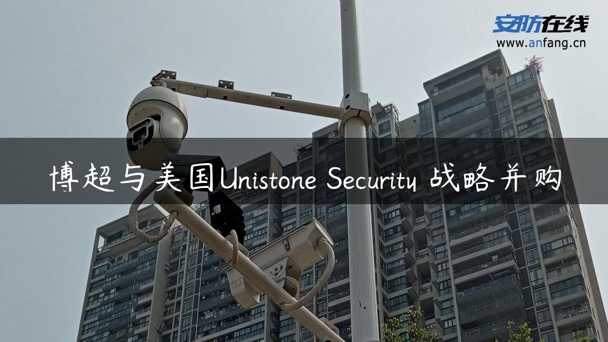 博超与美国Unistone Security 战略并购