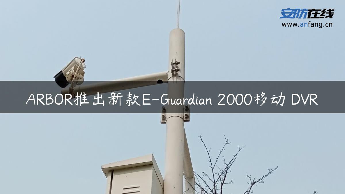 ARBOR推出新款E-Guardian 2000移动 DVR