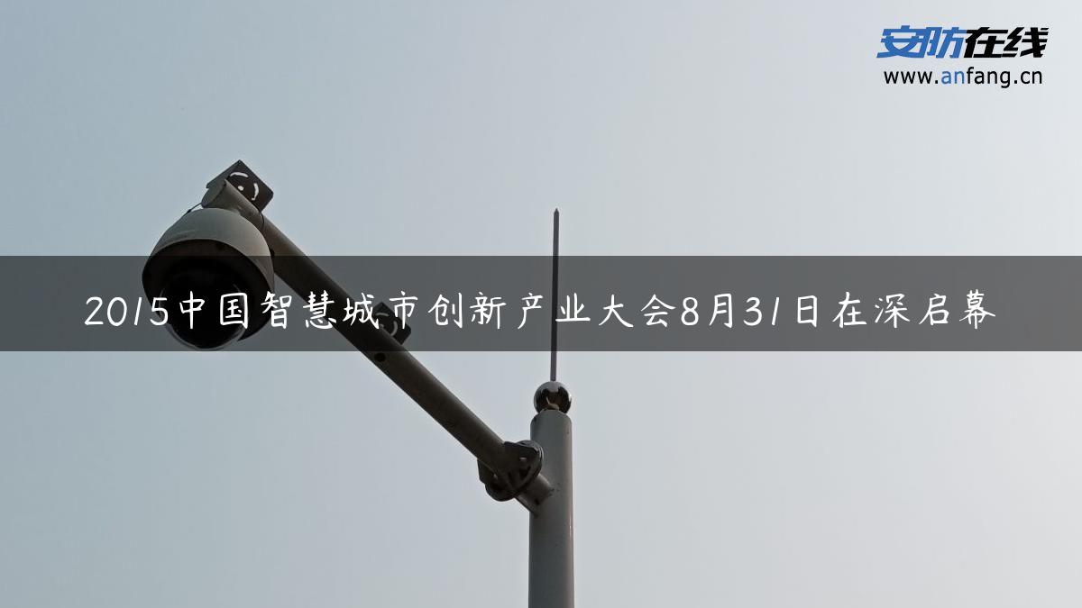 2015中国智慧城市创新产业大会8月31日在深启幕