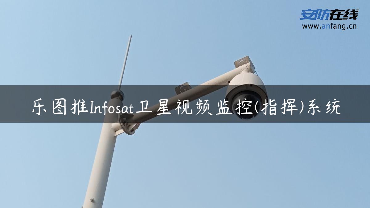 乐图推Infosat卫星视频监控(指挥)系统