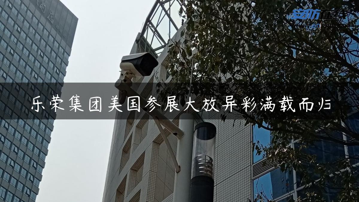 乐荣集团美国参展大放异彩满载而归