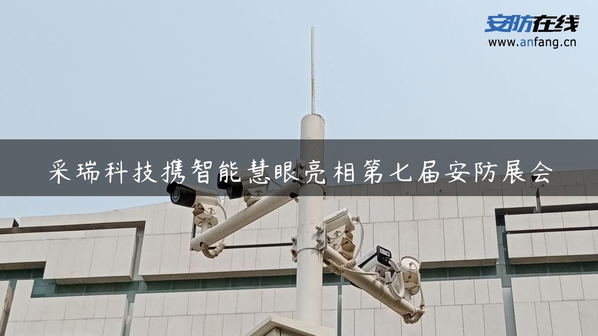 采瑞科技携智能慧眼亮相第七届安防展会