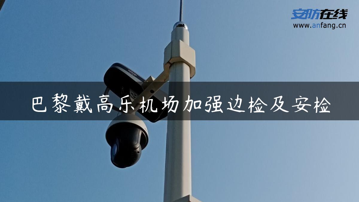 巴黎戴高乐机场加强边检及安检