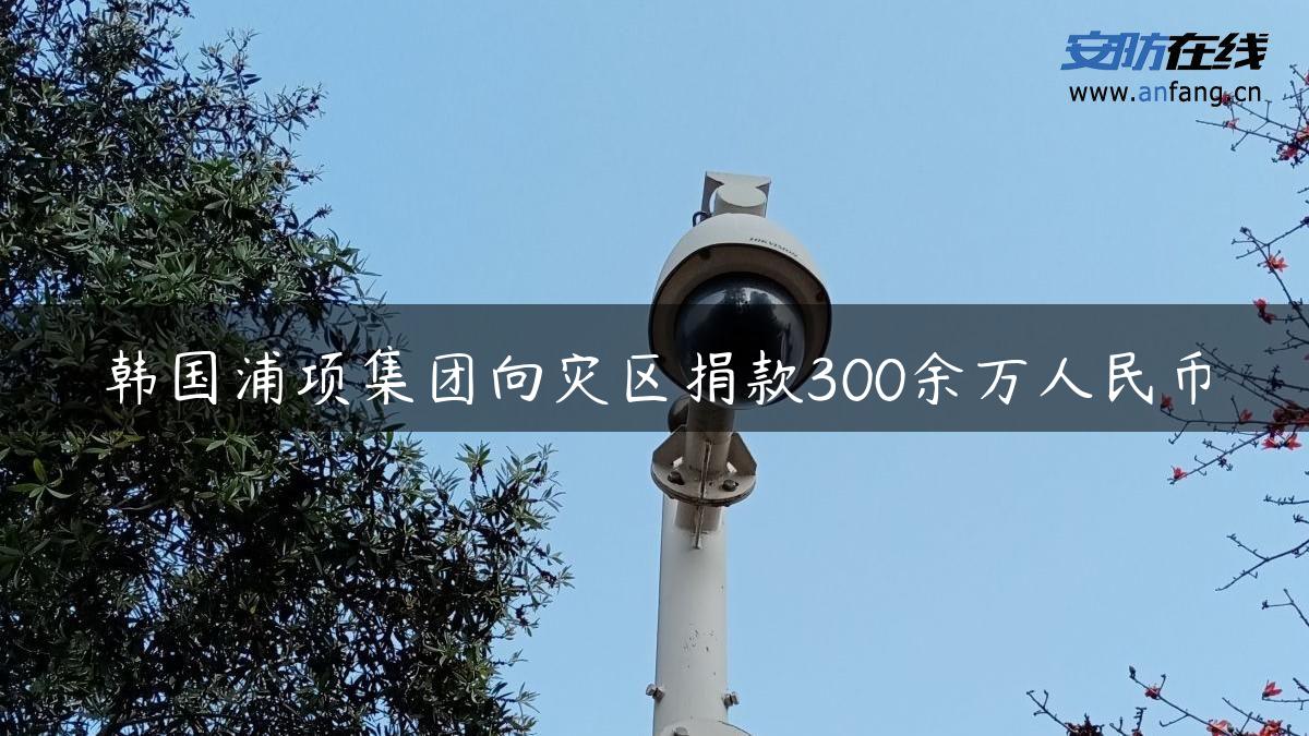 韩国浦项集团向灾区捐款300余万人民币