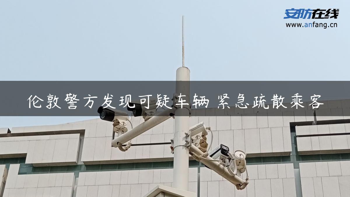 伦敦警方发现可疑车辆 紧急疏散乘客