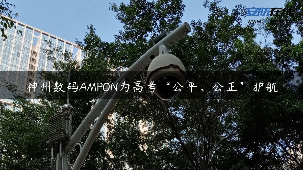 神州数码AMPON为高考“公平、公正”护航