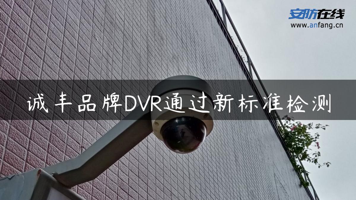 诚丰品牌DVR通过新标准检测