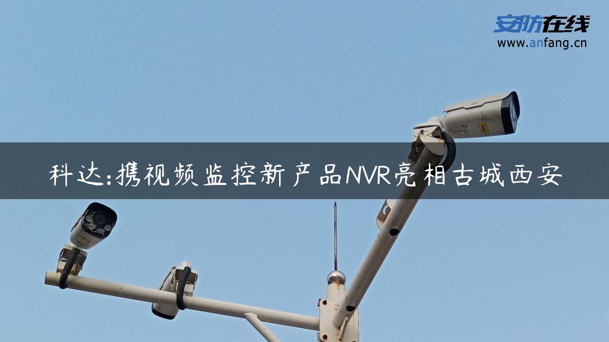 科达:携视频监控新产品NVR亮相古城西安