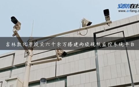 吉林敦化市投资六千余万搭建两级视频监控系统平台