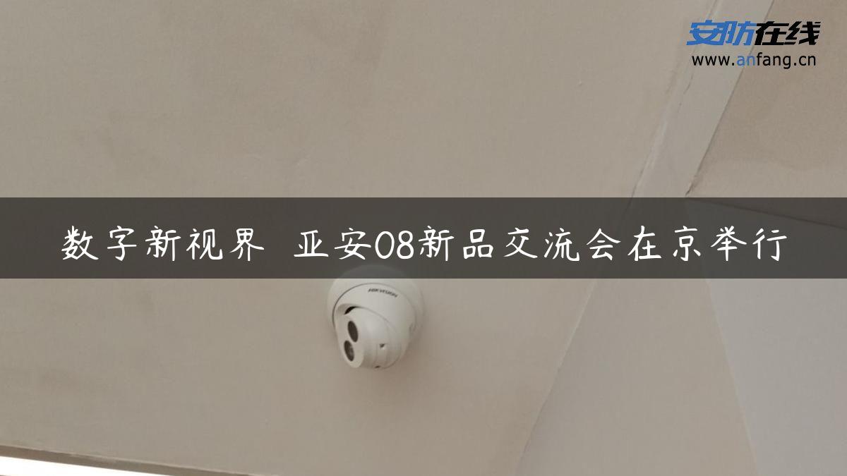 数字新视界――亚安08新品交流会在京举行