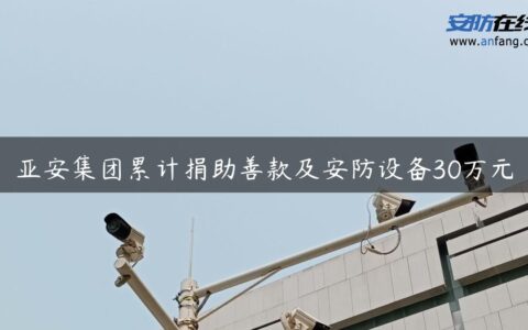 亚安集团累计捐助善款及安防设备30万元