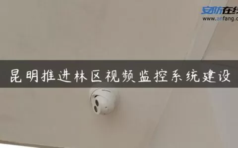 昆明推进林区视频监控系统建设