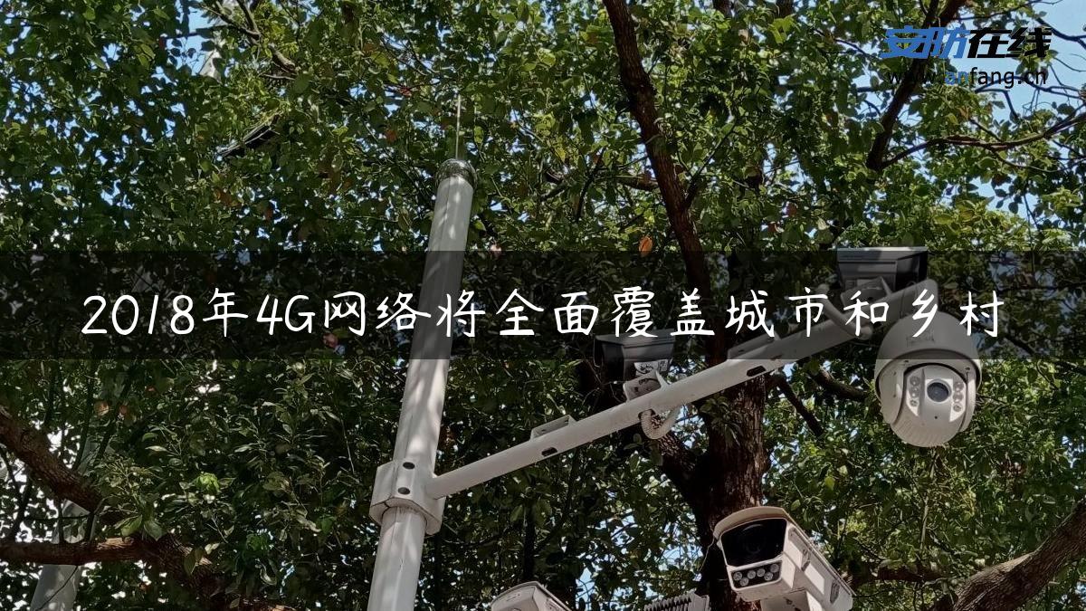 2018年4G网络将全面覆盖城市和乡村