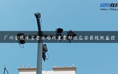 广州金银珠宝营业场所重要部位应安装视频监控