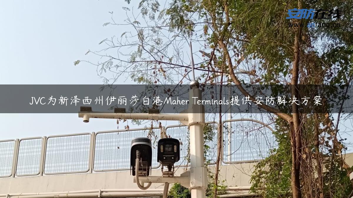 JVC为新泽西州伊丽莎白港Maher Terminals提供安防解决方案