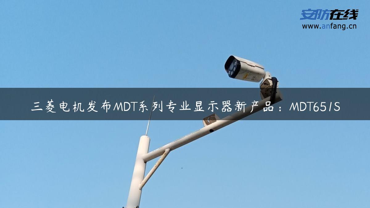 三菱电机发布MDT系列专业显示器新产品：MDT651S